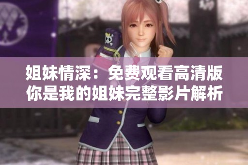 姐妹情深：免费观看高清版你是我的姐妹完整影片解析