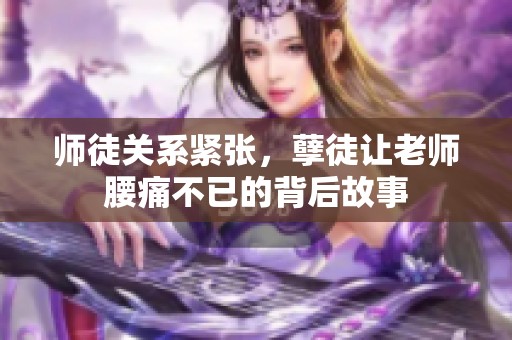 师徒关系紧张，孽徒让老师腰痛不已的背后故事