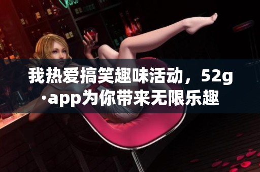我热爱搞笑趣味活动，52g·app为你带来无限乐趣