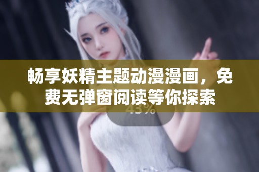 畅享妖精主题动漫漫画，免费无弹窗阅读等你探索