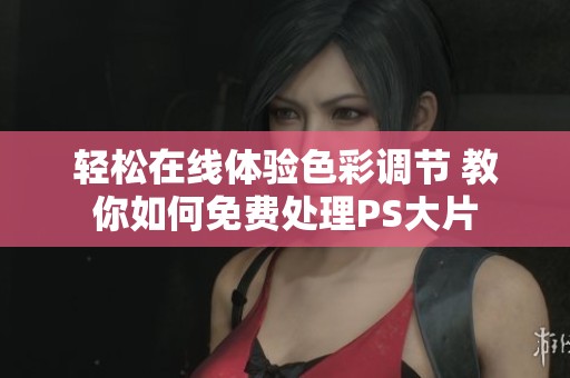 轻松在线体验色彩调节 教你如何免费处理PS大片