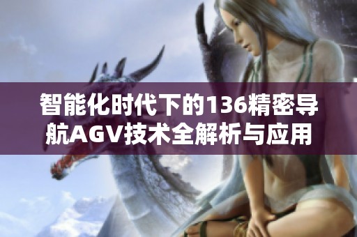 智能化时代下的136精密导航AGV技术全解析与应用前景展望