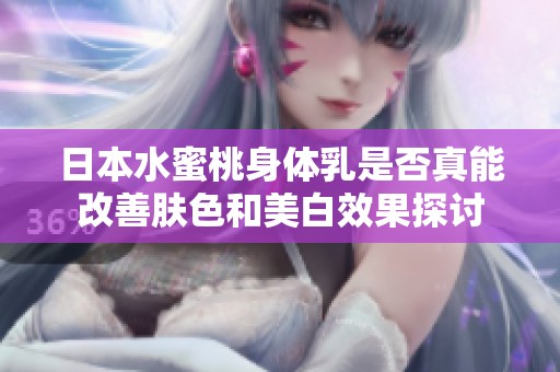 日本水蜜桃身体乳是否真能改善肤色和美白效果探讨