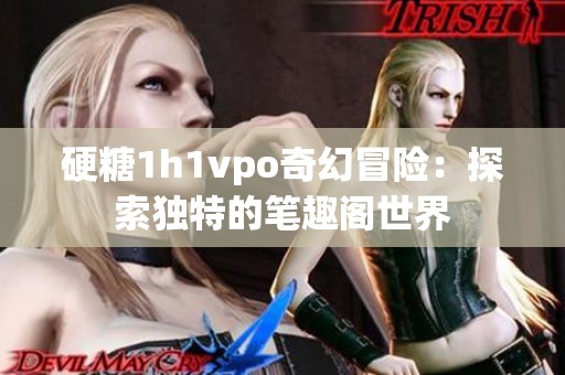 硬糖1h1vpo奇幻冒险：探索独特的笔趣阁世界