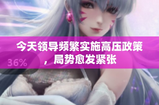 今天领导频繁实施高压政策，局势愈发紧张