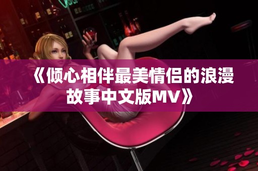 《倾心相伴最美情侣的浪漫故事中文版MV》