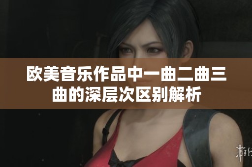 欧美音乐作品中一曲二曲三曲的深层次区别解析