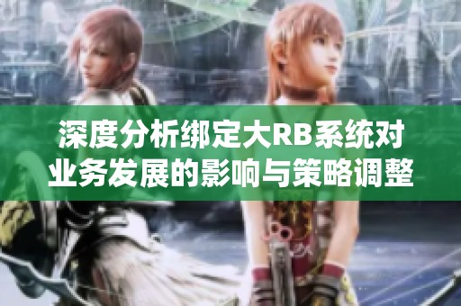 深度分析绑定大RB系统对业务发展的影响与策略调整