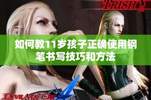 如何教11岁孩子正确使用钢笔书写技巧和方法