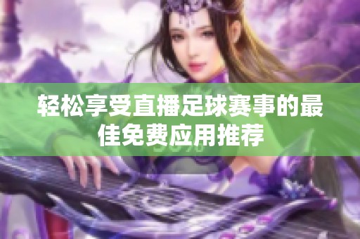轻松享受直播足球赛事的最佳免费应用推荐