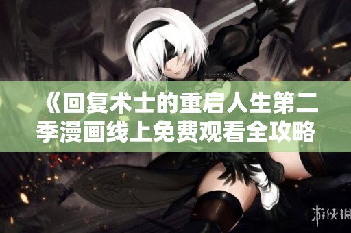 《回复术士的重启人生第二季漫画线上免费观看全攻略》
