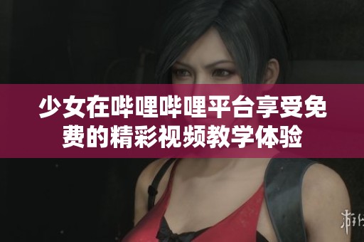 少女在哔哩哔哩平台享受免费的精彩视频教学体验