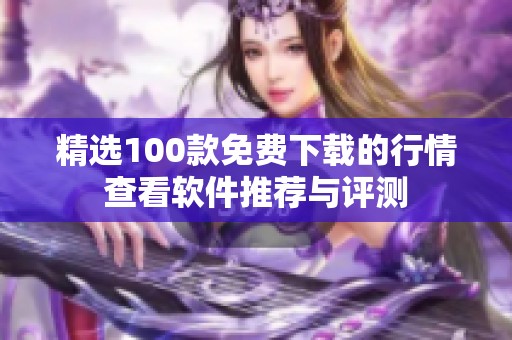 精选100款免费下载的行情查看软件推荐与评测