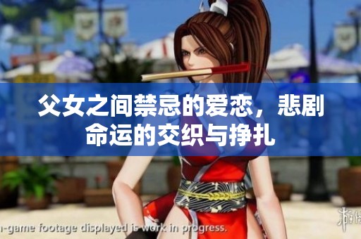 父女之间禁忌的爱恋，悲剧命运的交织与挣扎