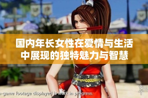国内年长女性在爱情与生活中展现的独特魅力与智慧