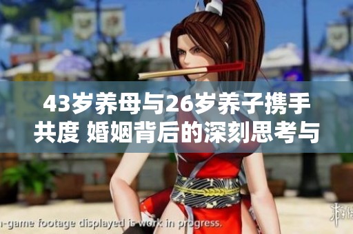 43岁养母与26岁养子携手共度 婚姻背后的深刻思考与感悟