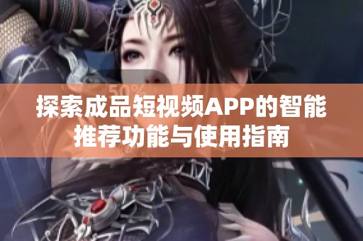 探索成品短视频APP的智能推荐功能与使用指南