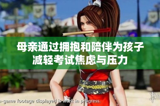母亲通过拥抱和陪伴为孩子减轻考试焦虑与压力