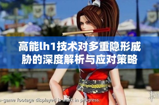 高能lh1技术对多重隐形威胁的深度解析与应对策略