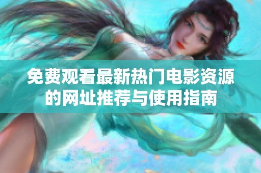 免费观看最新热门电影资源的网址推荐与使用指南