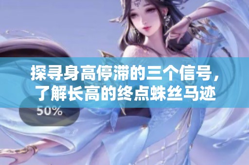 探寻身高停滞的三个信号，了解长高的终点蛛丝马迹