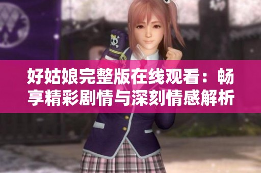 好姑娘完整版在线观看：畅享精彩剧情与深刻情感解析