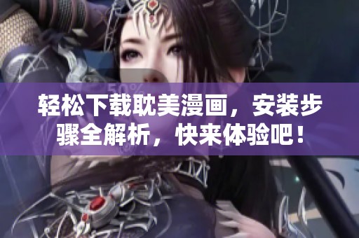 轻松下载耽美漫画，安装步骤全解析，快来体验吧！