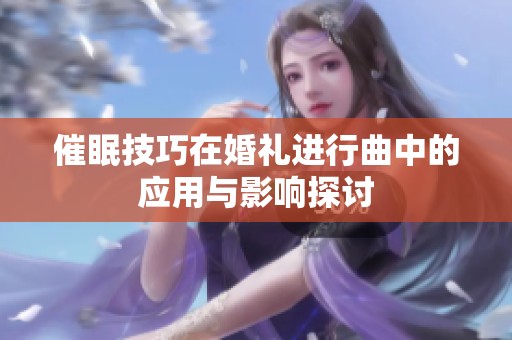 催眠技巧在婚礼进行曲中的应用与影响探讨