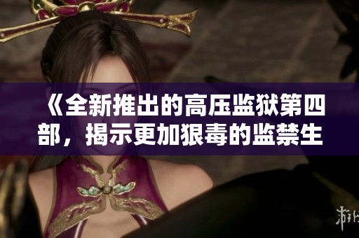 《全新推出的高压监狱第四部，揭示更加狠毒的监禁生活》