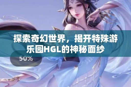 探索奇幻世界，揭开特殊游乐园HGL的神秘面纱
