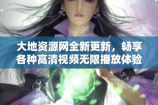 大地资源网全新更新，畅享各种高清视频无限播放体验