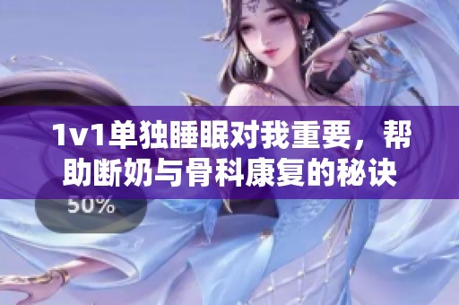 1v1单独睡眠对我重要，帮助断奶与骨科康复的秘诀