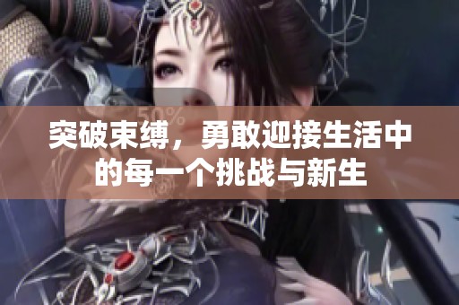 突破束缚，勇敢迎接生活中的每一个挑战与新生