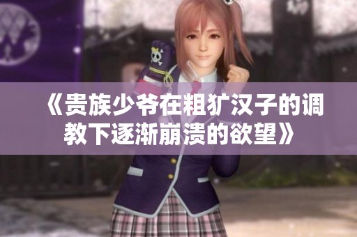 《贵族少爷在粗犷汉子的调教下逐渐崩溃的欲望》