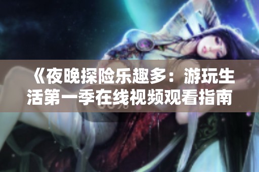 《夜晚探险乐趣多：游玩生活第一季在线视频观看指南》