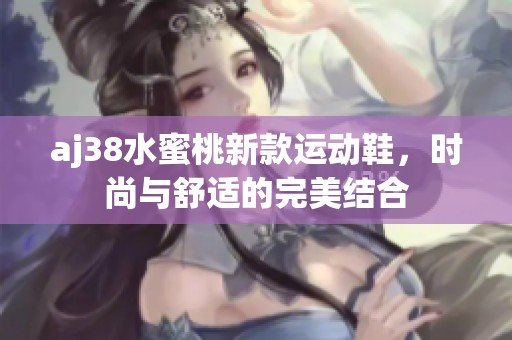 aj38水蜜桃新款运动鞋，时尚与舒适的完美结合