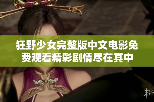 狂野少女完整版中文电影免费观看精彩剧情尽在其中