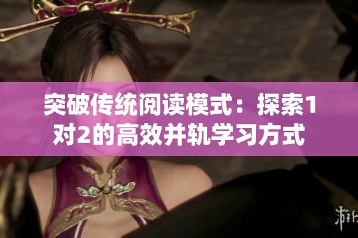 突破传统阅读模式：探索1对2的高效并轨学习方式