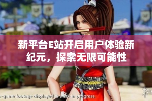 新平台E站开启用户体验新纪元，探索无限可能性