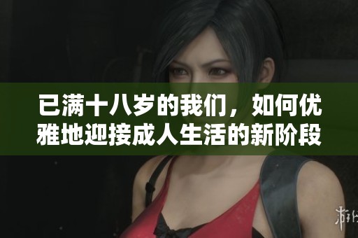 已满十八岁的我们，如何优雅地迎接成人生活的新阶段