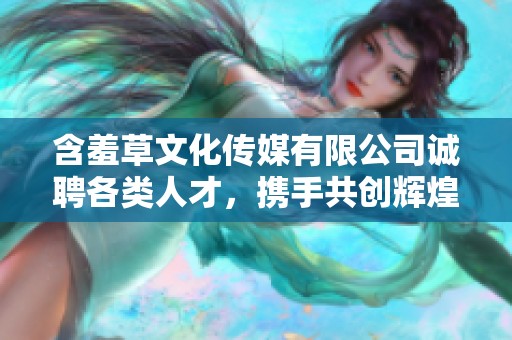含羞草文化传媒有限公司诚聘各类人才，携手共创辉煌未来