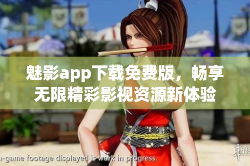 魅影app下载免费版，畅享无限精彩影视资源新体验
