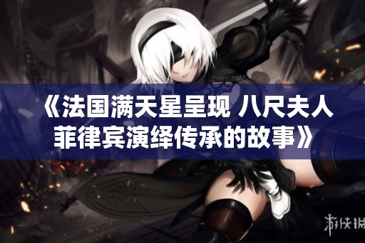 《法国满天星呈现 八尺夫人菲律宾演绎传承的故事》