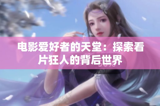 电影爱好者的天堂：探索看片狂人的背后世界