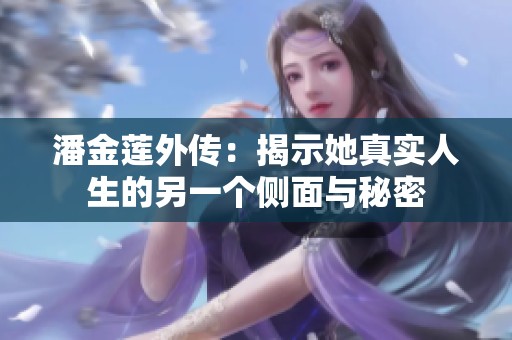 潘金莲外传：揭示她真实人生的另一个侧面与秘密