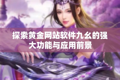 探索黄金网站软件九幺的强大功能与应用前景