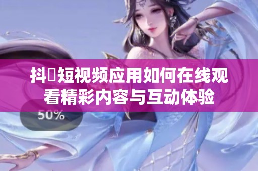 抖抈短视频应用如何在线观看精彩内容与互动体验