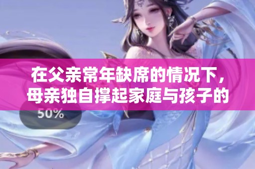 在父亲常年缺席的情况下，母亲独自撑起家庭与孩子的生活