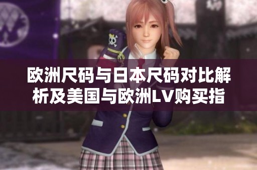 欧洲尺码与日本尺码对比解析及美国与欧洲LV购买指南