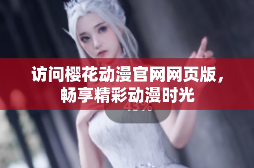 访问樱花动漫官网网页版，畅享精彩动漫时光